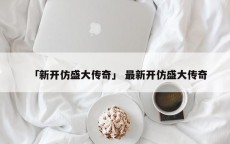 「新开仿盛大传奇」 最新开仿盛大传奇
