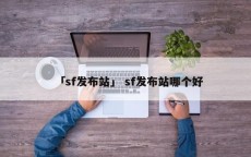 「sf发布站」 sf发布站哪个好