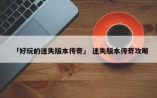 「好玩的迷失版本传奇」 迷失版本传奇攻略