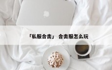 「私服合击」 合击服怎么玩