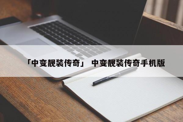 「中变靓装传奇」 中变靓装传奇手机版